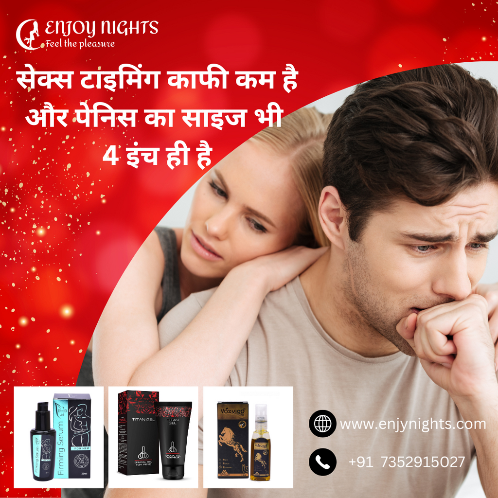 सेक्स टाइमिंग काफी कम है और पेनिस का साइज भी 4 इंच ही है